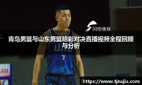 青岛男篮与山东男篮精彩对决直播视频全程回顾与分析