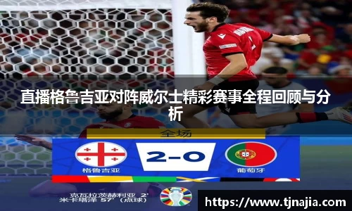 直播格鲁吉亚对阵威尔士精彩赛事全程回顾与分析