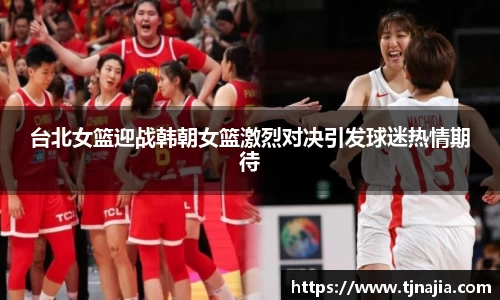 台北女篮迎战韩朝女篮激烈对决引发球迷热情期待