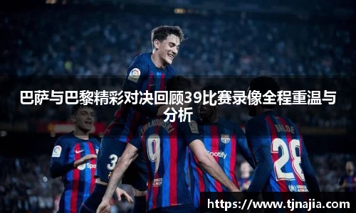 巴萨与巴黎精彩对决回顾39比赛录像全程重温与分析