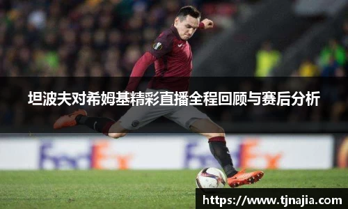坦波夫对希姆基精彩直播全程回顾与赛后分析
